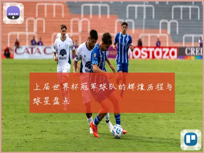 上届世界杯冠军球队的辉煌历程与球星盘点