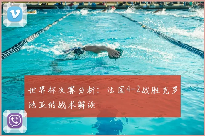 世界杯决赛分析：法国4-2战胜克罗地亚的战术解读