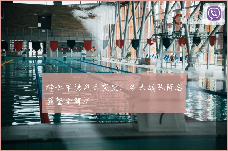 转会市场风云突变：各大战队阵容调整全解析