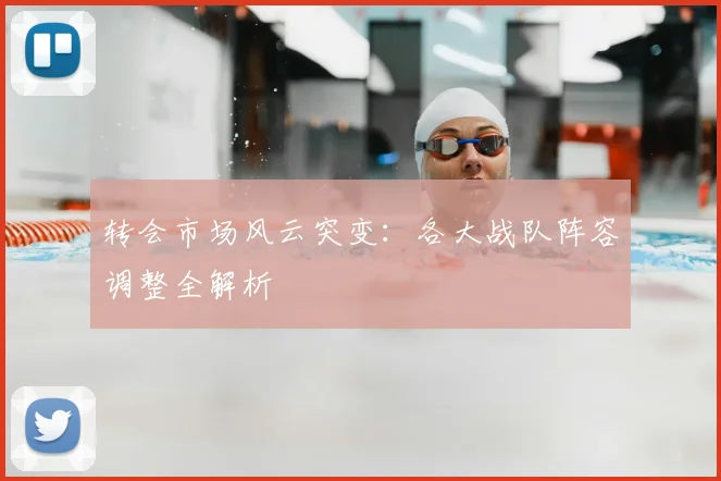 转会市场风云突变:各大战队阵容调整全解析