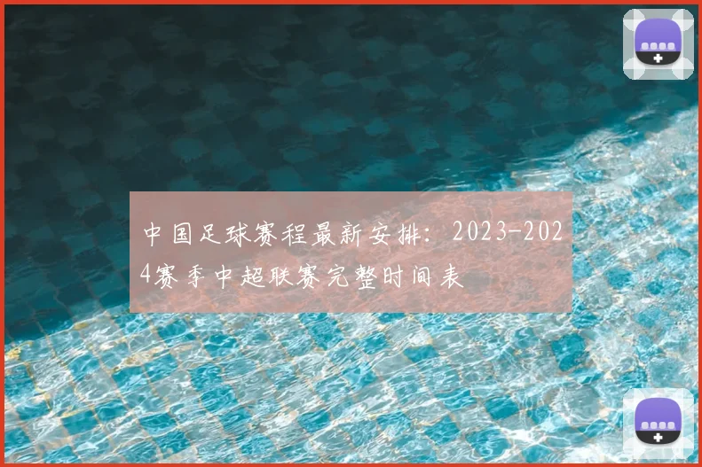 中国足球赛程最新安排：2023-2024赛季中超联赛完整时间表