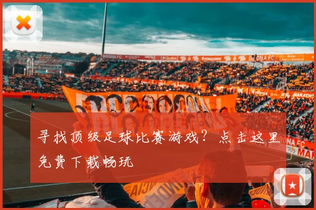寻找顶级足球比赛游戏?点击这里免费下载畅玩