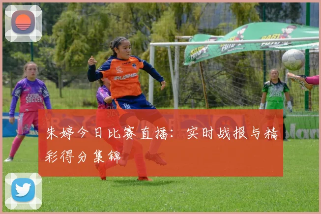 朱婷今日比赛直播:实时战报与精彩得分集锦