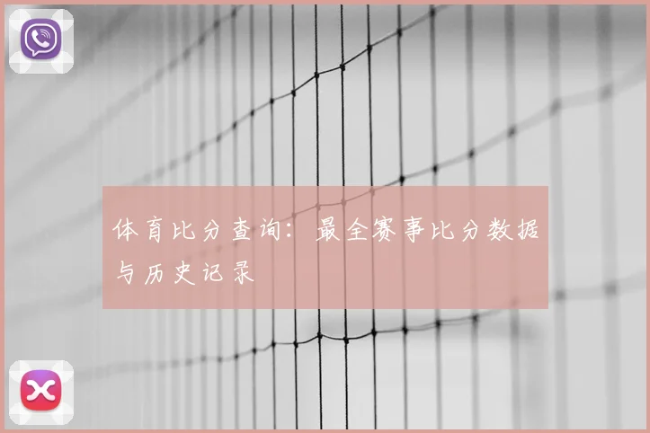 体育比分查询:最全赛事比分数据与历史记录