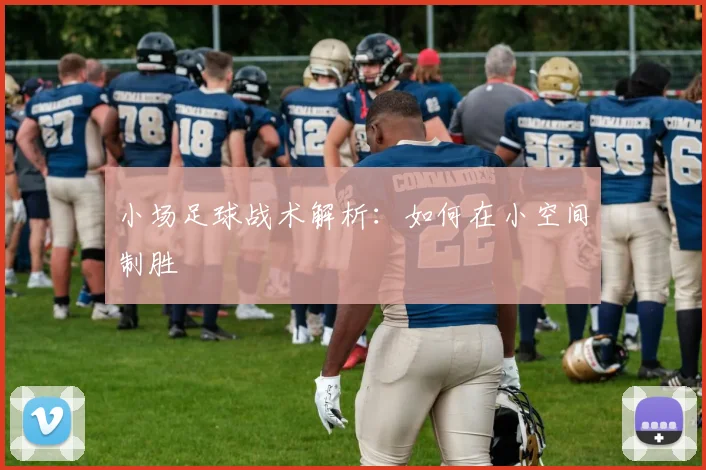 小场足球战术解析:如何在小空间制胜