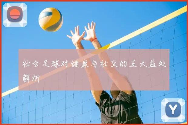 社会足球对健康与社交的五大益处解析