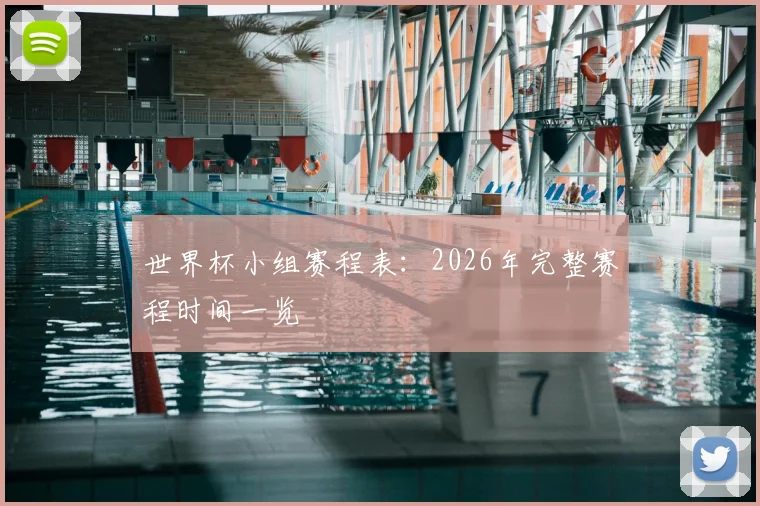 世界杯小组赛程表：2026年完整赛程时间一览